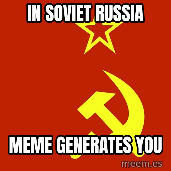 In Soviet Russia meme: IN SOVIET RUSSIA / MEME GENERATES YOU