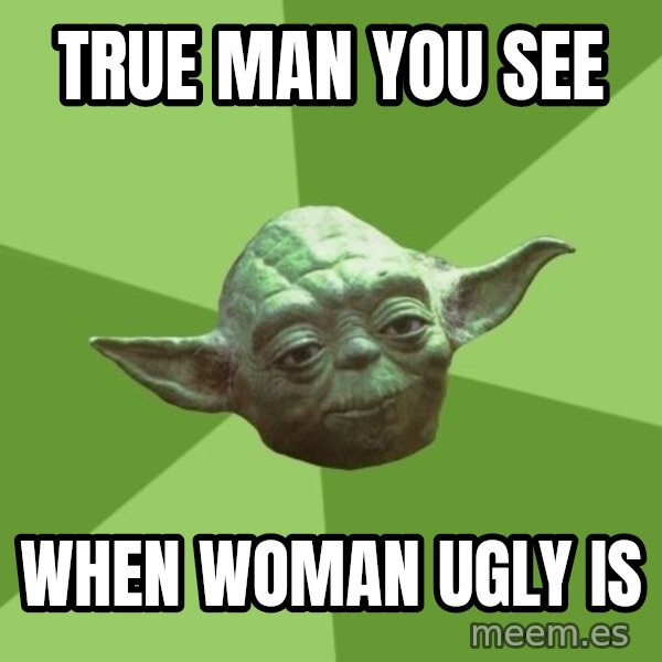 Advice Yoda Gives meme: true man you see / when woman ugly is