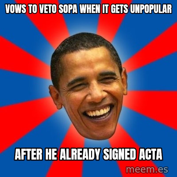 Obama meme: vows to veto sopa when it gets unpopular / after he already signed acta