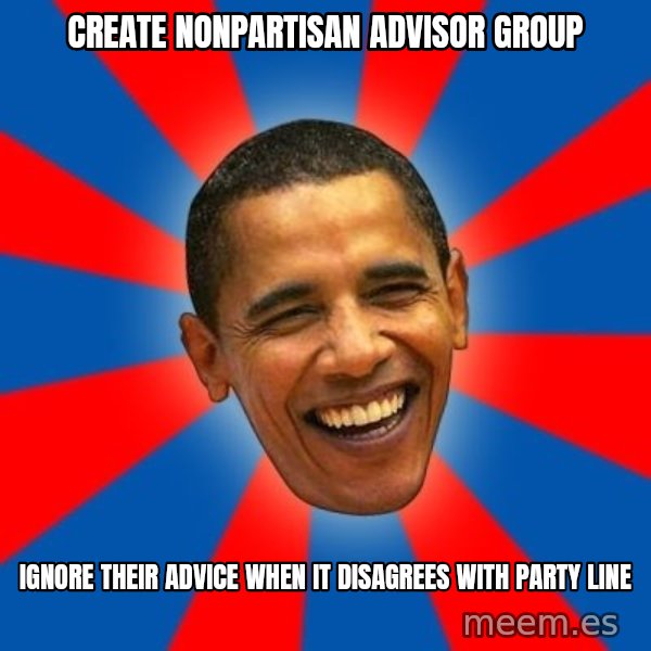 Obama meme: create nonpartisan advisor group / ignore their advice when it disagrees with party line