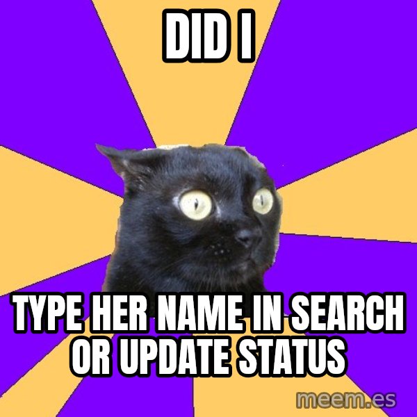 Anxiety Cat meme: Did I / Type her name in search or update status