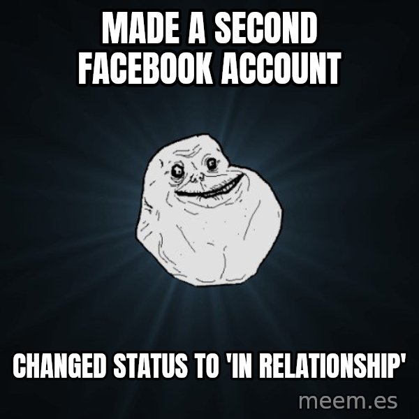 Forever Alone meme: Made a second facebook account / changed status to 'in relationship'