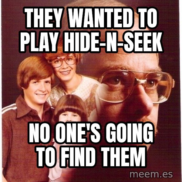 Vengeance Dad meme: They wanted to play hide-n-seek / No one's going to find them