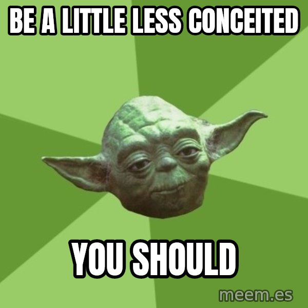 Advice Yoda Gives meme: be a little less conceited / you should