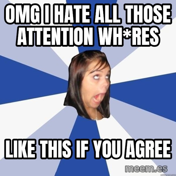 Annoying Facebook Girl meme: OMG I hate all those attention wh*res / Like this if you agree