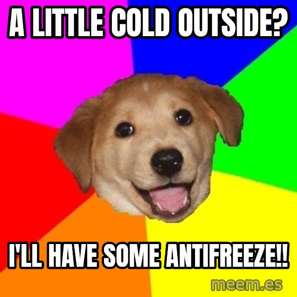 Advice Dog meme: A little cold outside? / I'll have some antifreeze!!
