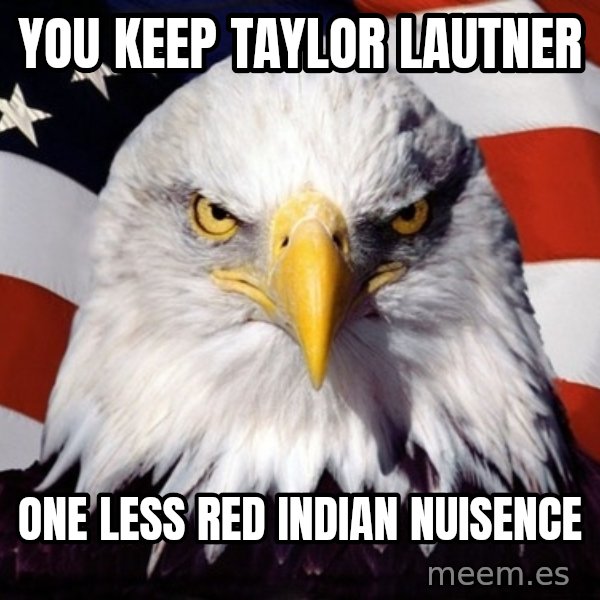 American Pride Eagle meme: You keep taylor lautner / one less red indian nuisence