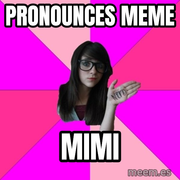 Idiot Nerd Girl meme: Pronounces Meme / Mimi