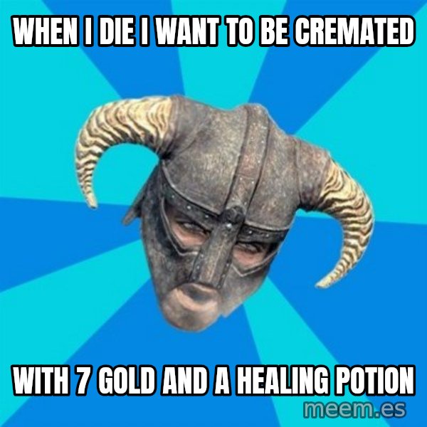 skyrim stan meme: when i die i want to be cremated / with 7 gold and a healing potion
