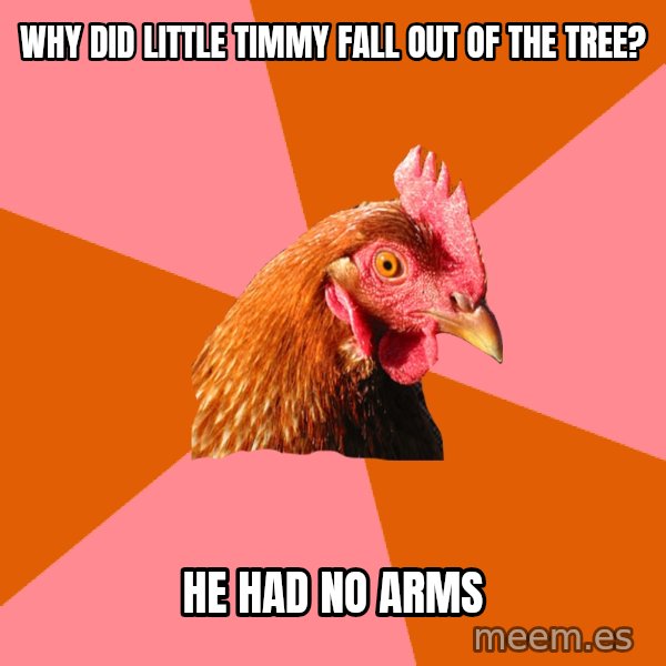 Anti Joke Chicken meme: why did little timmy fall out of the tree? / He had no arms