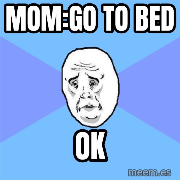 Okay Guy meme: mom:go to bed / OK