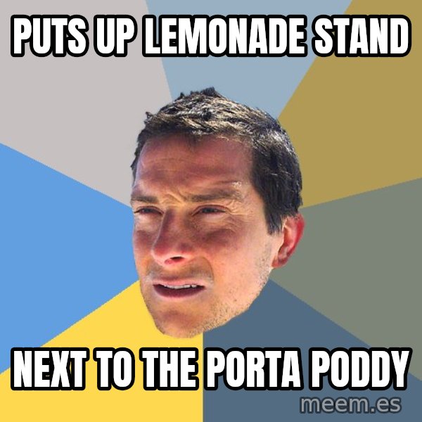 Bear Grylls meme: puts up lemonade stand / next to the porta poddy