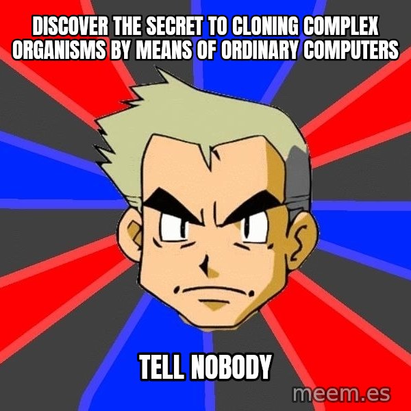 Professor Oak meme: DISCOVER THE SECRET TO CLONING COMPLEX ORGANISMS BY MEANS OF ORDINARY COMPUTERS / TELL NOBODY