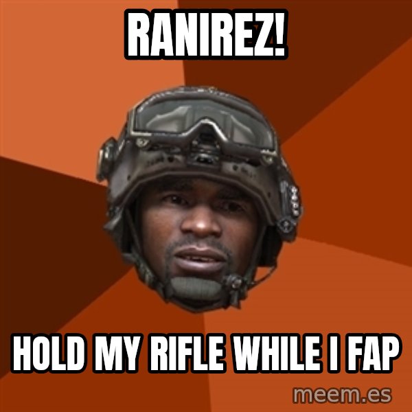 Sgt. Foley meme: RANIREZ! / Hold my rifle while i fap