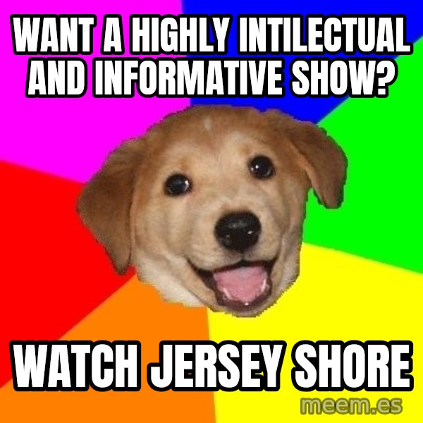 Advice Dog meme: want a highly intilectual and informative show? / watch jersey shore