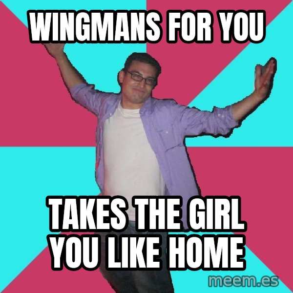 Douchebag Roommate meme: wingmans for you / takes the girl you like home