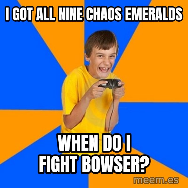 Annoying Gamer Kid meme: I got all nine chaos emeralds / When do I fight bowser?