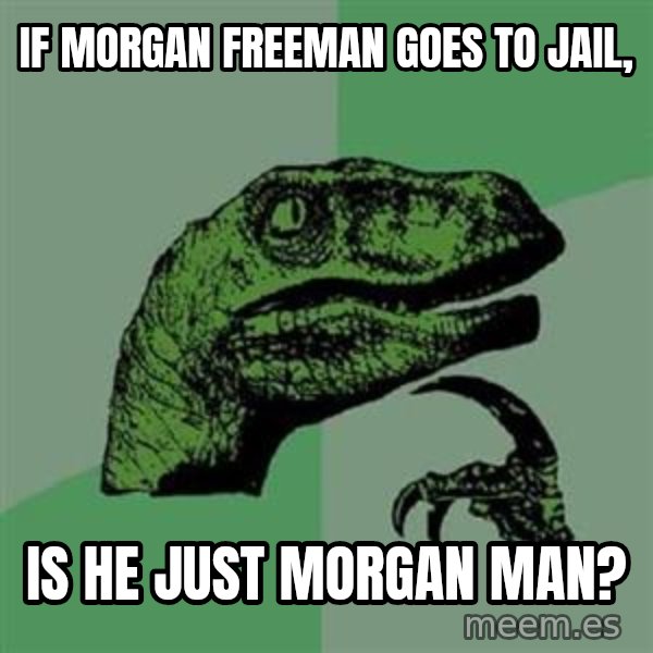 Philosoraptor meme: if morgan freeman goes to jail, / is he just morgan man?