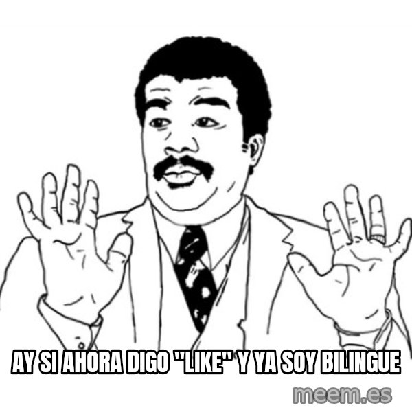 AY SI meme: ay si ahora digo "like" y ya soy bilingue
