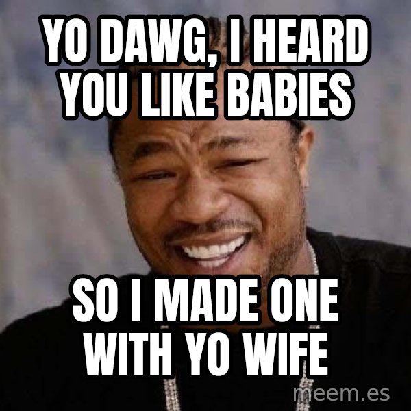 Yo Dawg meme: yo dawg, i heard you like babies / so i made one with yo wife