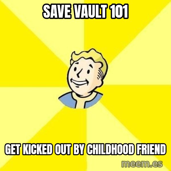 Fallout 3 meme: Save vault 101 / get kicked out by childhood friend