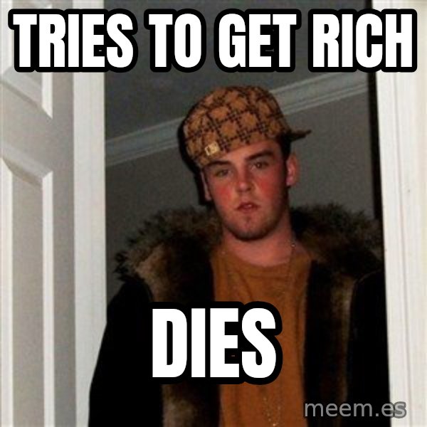 Scumbag Steve meme: Tries to get rich / Dies