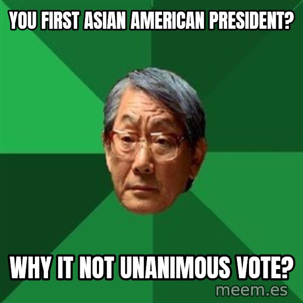 High Expectations Asian Father meme: you first asian american president? / why it not unanimous vote?
