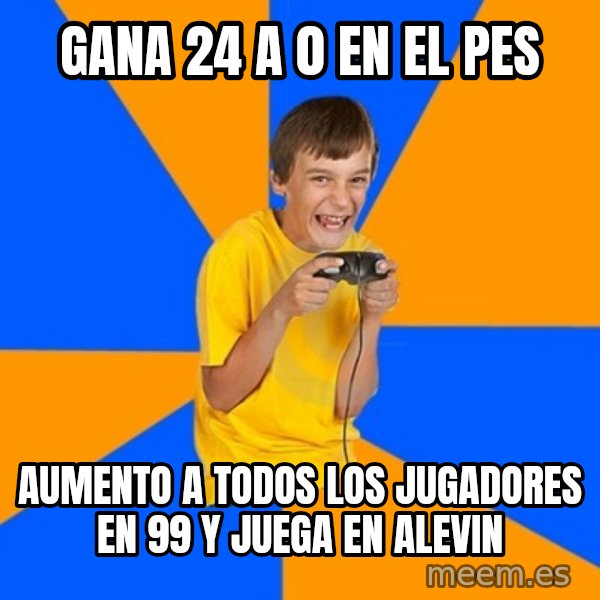 Annoying Gamer Kid meme: gana 24 a 0 en el pes / AUMENTO A TODOS LOS JUGADORES EN 99 Y JUEGA EN ALEVIN