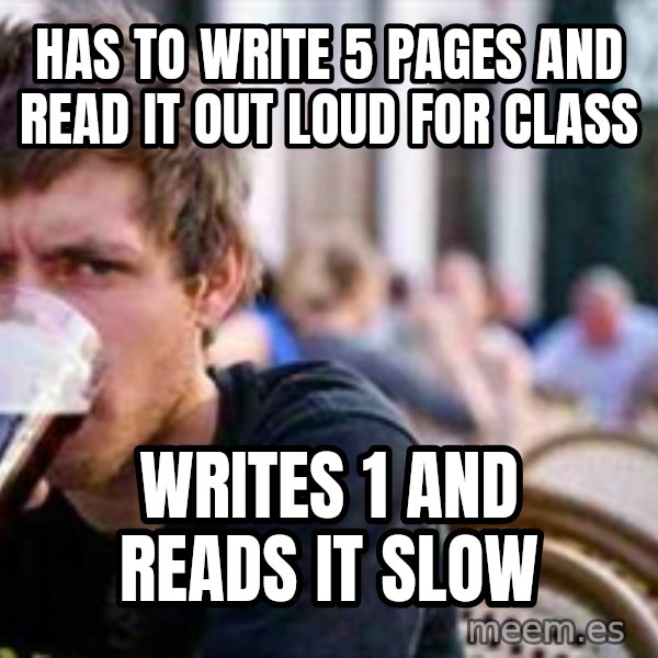 The Lazy College Senior meme: Has to write 5 pages and read it out loud for class / writes 1 and reads it slow