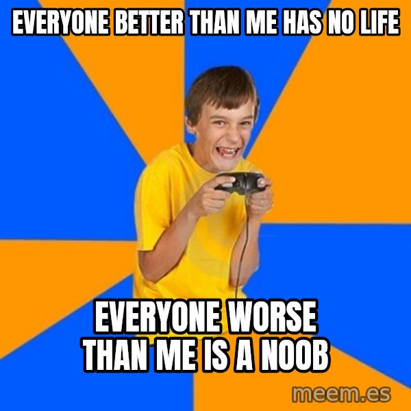 Annoying Gamer Kid meme: EVERYONE BETTER THAN ME HAS NO LIFE / EVERYONE WORSE THAN ME IS A NOOB