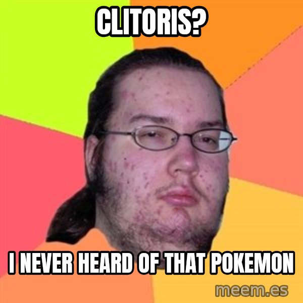 Butthurt Dweller meme: clitoris? / i never heard of that pokemon