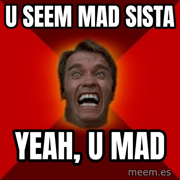 Angry Arnold meme: U Seem MAD SISTA / YEAH, U MAD