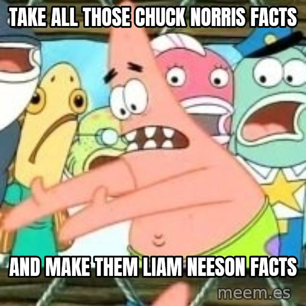 patrick star meme: Take all those Chuck Norris facts / and make them Liam Neeson facts