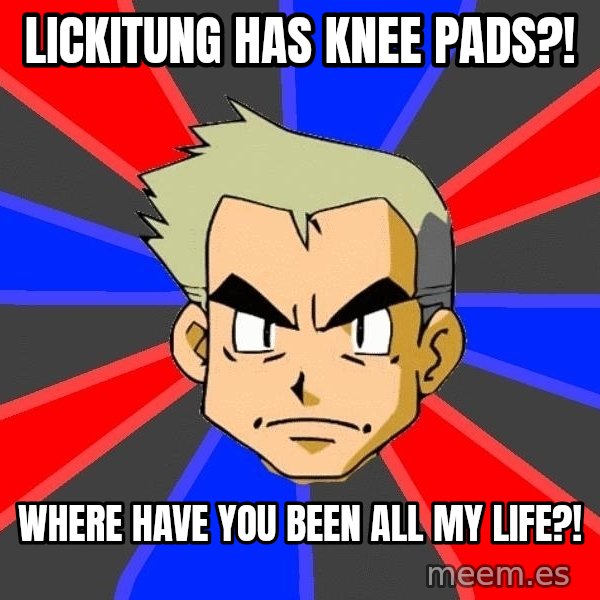 Professor Oak meme: lickitung has knee pads?! / where have you been all my life?!