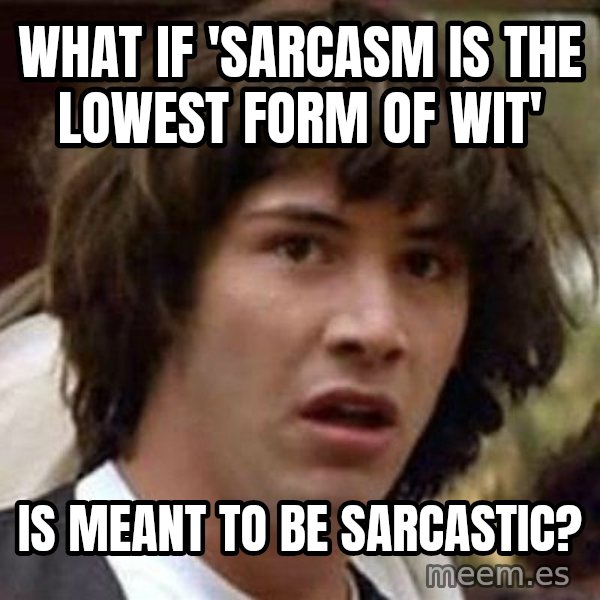Conspiracy Keanu meme: what if 'sarcasm is the lowest form of wit' / Is meant to be sarcastic?