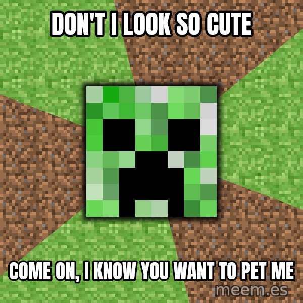 Minecraft Creeper meme: don't i look so cute / come on, i know you want to pet me