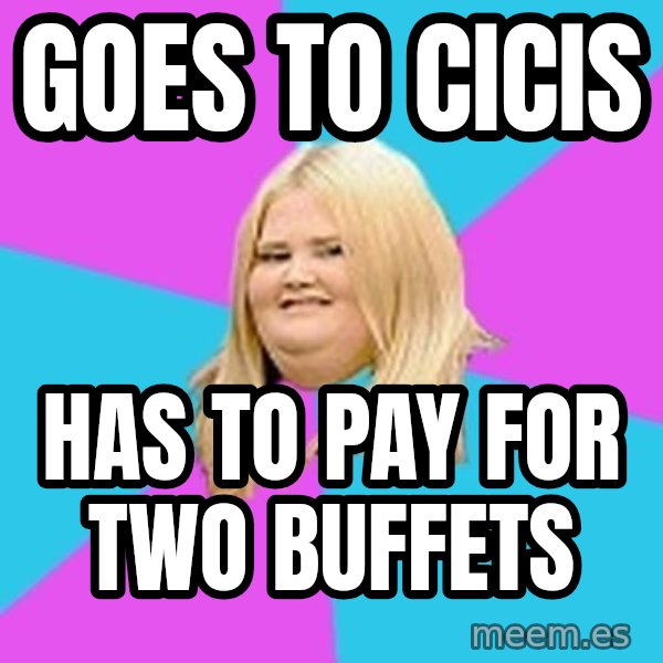 Fat Girl meme: goes to cicis / has to pay for two buffets
