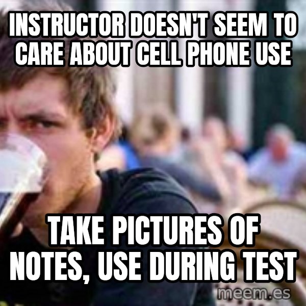 The Lazy College Senior meme: INSTRUCTOR DOESN'T seem to care about cell phone use / TAKE PICTURES OF NOTES, use during test