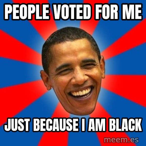 Obama meme: people voted for me / just because i am black