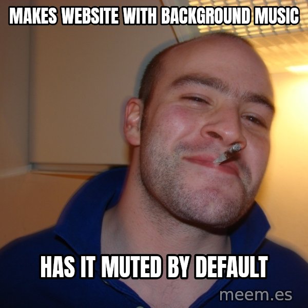 Good Guy Greg meme: makes website with background music / Has it muted by default