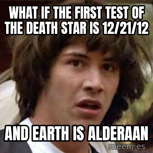 Conspiracy Keanu meme: what if the first test of the death star is 12/21/12 / and earth is alderaan