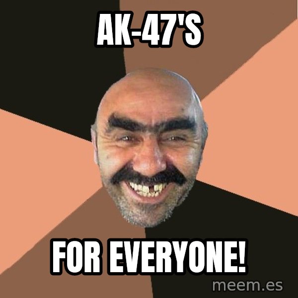 Provincial Man meme: ak-47's / for everyone!