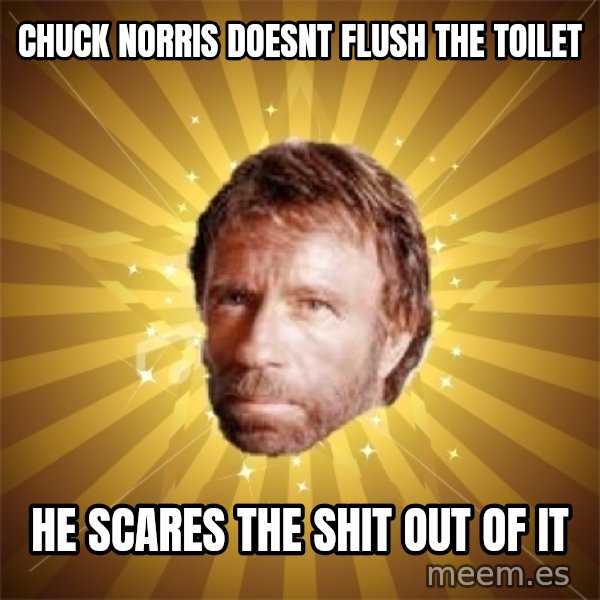 Chuck Norris Advice meme: Chuck Norris doesnt flush the toilet / he scares the shit out of it