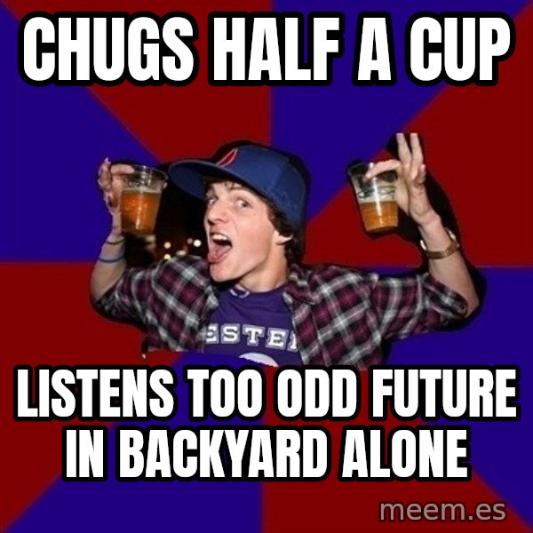 Sunny Student meme: chugs half a cup / listens too odd future in backyard alone