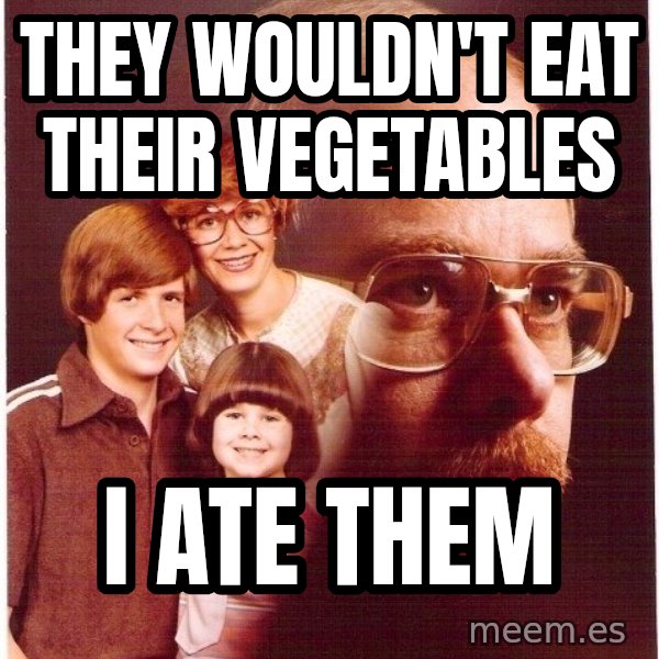 Vengeance Dad meme: They wouldn't eat their vegetables / i ate them