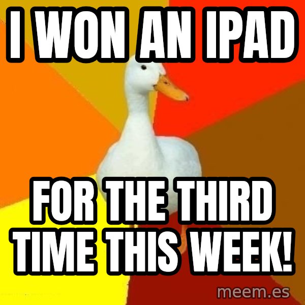 Technologically Impaired Duck meme: I won an ipad / for the third time this week!