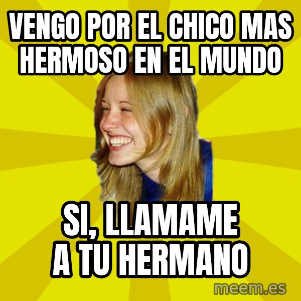 Trologirl meme: Vengo por el chico mas hermoso en el mundo / si, llamame a tu hermano