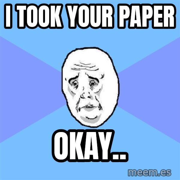 Okay Guy meme: I took your paper / OKay..