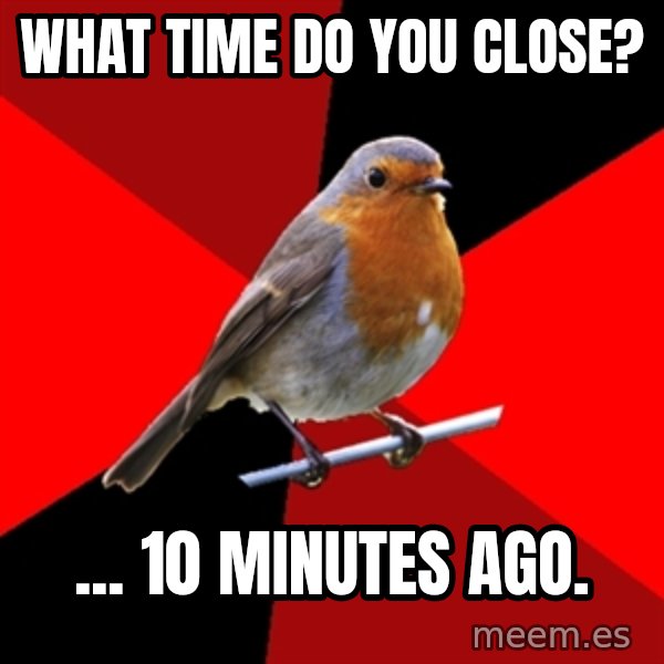 Retail Robin meme: WHAT TIME DO YOU CLOSE? / ... 10 MINUTES AGO.