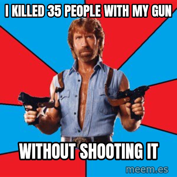 Chuck Norris  meme: i killed 35 people with my gun / without shooting it
